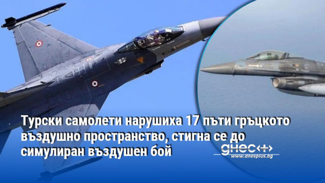 Турски самолети нарушиха 17 пъти гръцкото въздушно пространство, стигна се до симулиран въздушен бой