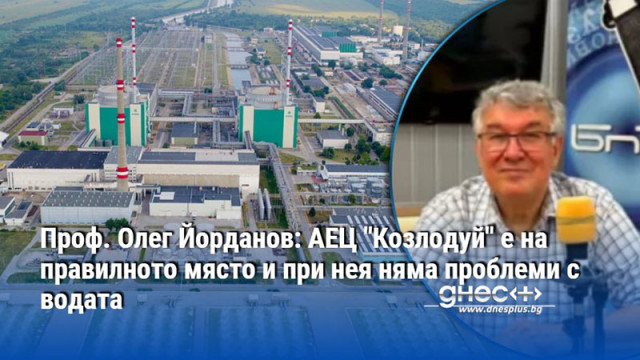 Проф. Олег Йорданов: АЕЦ "Козлодуй" е на правилното място и при нея няма проблеми с водата