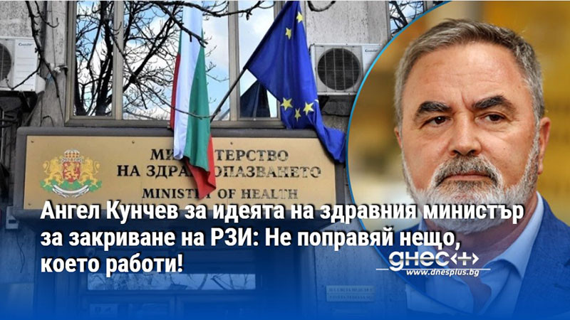 Ангел Кунчев за идеята на здравния министър за закриване на РЗИ: Не поправяй нещо, което работи!