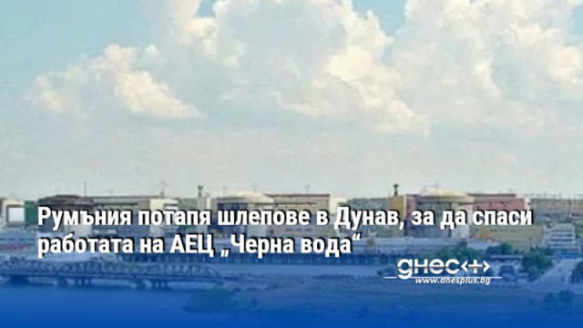 Румъния потапя шлепове в Дунав, за да спаси работата на АЕЦ „Черна вода“