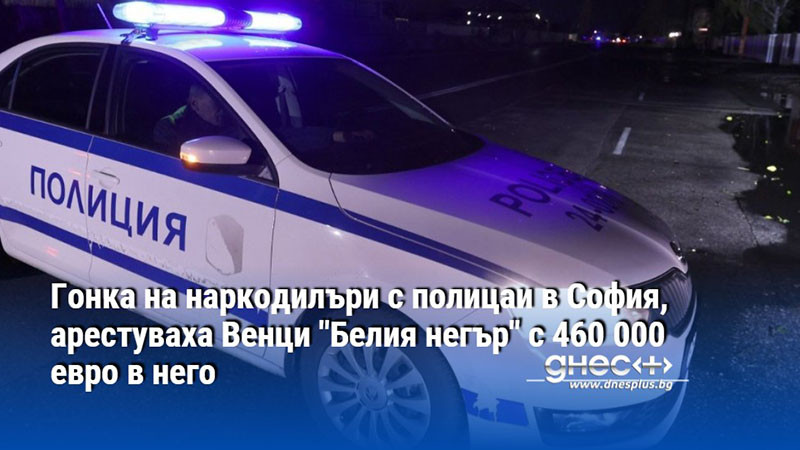 Гонка на наркодилъри с полицаи в София, арестуваха Венци "Белия негър" с 460 000 евро в него
