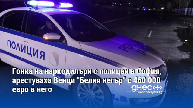 Гонка на наркодилъри с полицаи в София, арестуваха Венци "Белия негър" с 460 000 евро в него