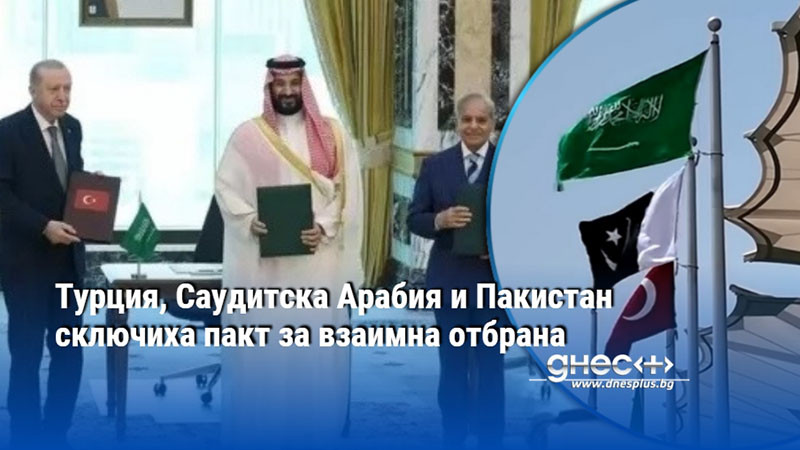 Турция, Саудитска Арабия и Пакистан сключиха пакт за взаимна отбрана
