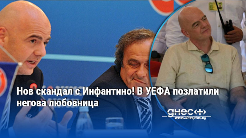 Нов скандал с Инфантино! В УЕФА позлатили негова любовница