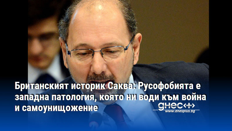Британският историк Саква: Русофобията е западна патология, която ни води към война и самоунищожение