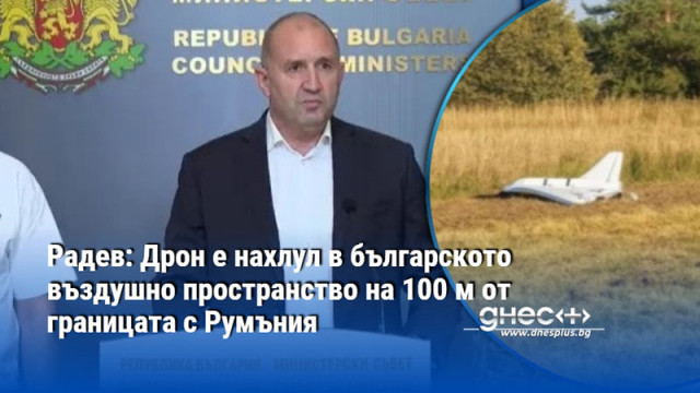 Радев: Дрон е нахлул в българското въздушно пространство на 100 м от границата с Румъния