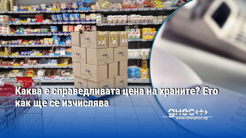 Каква е справедливата цена на храните? Ето как ще се изчислява