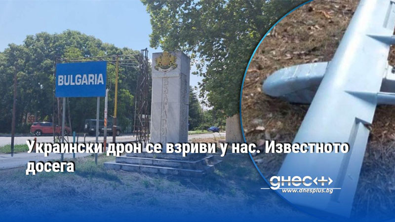 Украински дрон се взриви у нас. Известното досега