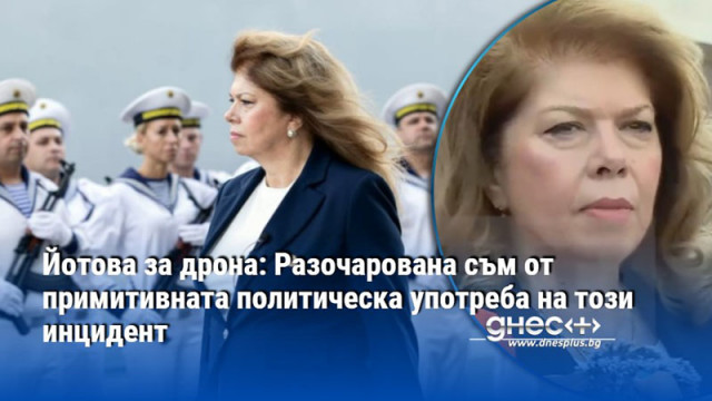 Йотова за дрона: Разочарована съм от примитивната политическа употреба на този инцидент