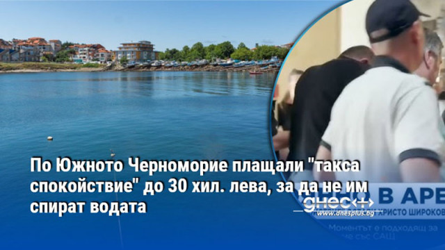 По Южното Черноморие плащали "такса спокойствие" до 30 хил. лева, за да не им спират водата