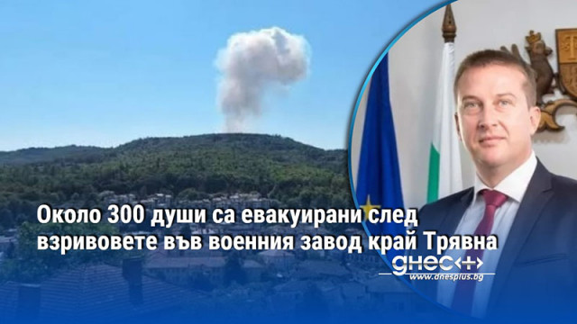 Около 300 души са евакуирани след взривовете във военния завод край Трявна
