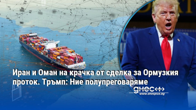 Иран и Оман на крачка от сделка за Ормузкия проток. Тръмп: Ние полупреговаряме