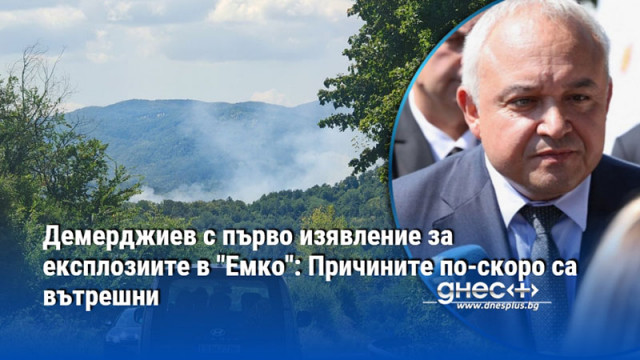 Демерджиев с първо изявление за експлозиите в "Емко": Причините по-скоро са вътрешни