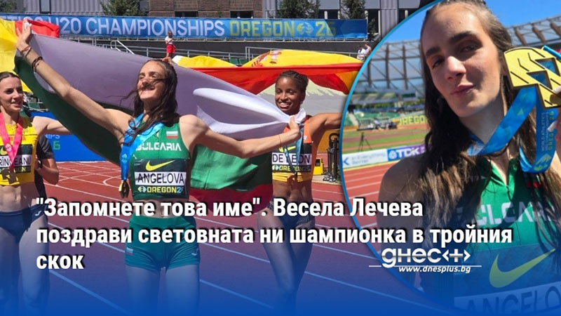 "Запомнете това име". Весела Лечева поздрави световната ни шампионка в тройния скок