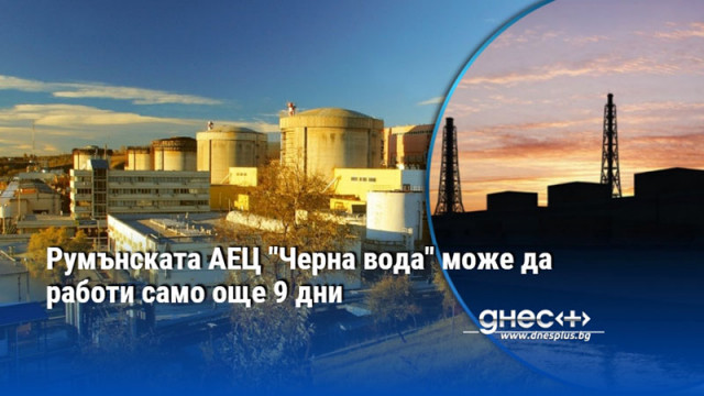 Румънската АЕЦ "Черна вода" може да работи само още 9 дни