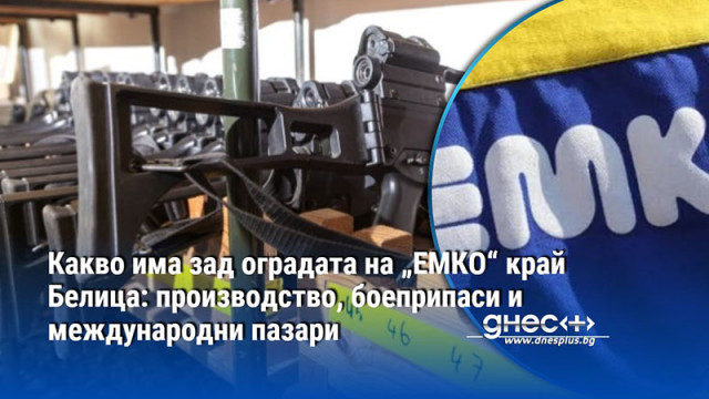 Какво има зад оградата на „ЕМКО“ край Белица: производство, боеприпаси и международни пазари