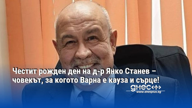 Честит рожден ден на д-р Янко Станев – човекът, за когото Варна е кауза и сърце!