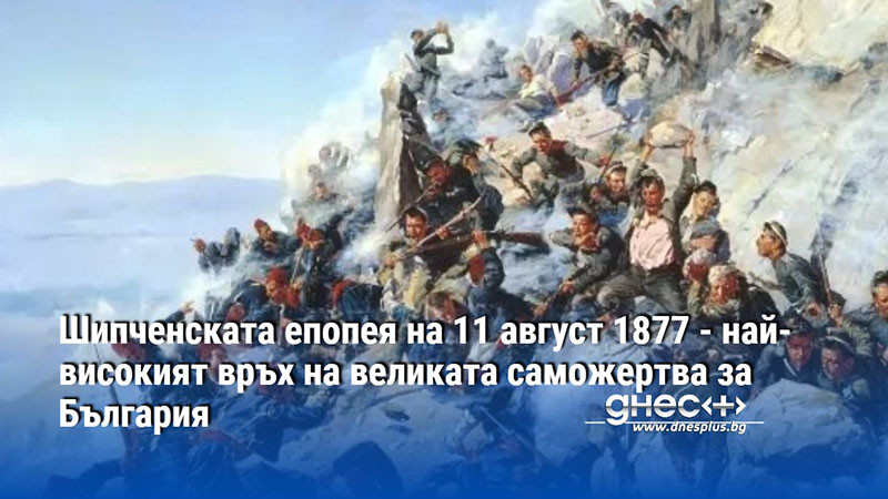 Шипченската епопея на 11 август 1877 - най-високият връх на великата саможертва за България