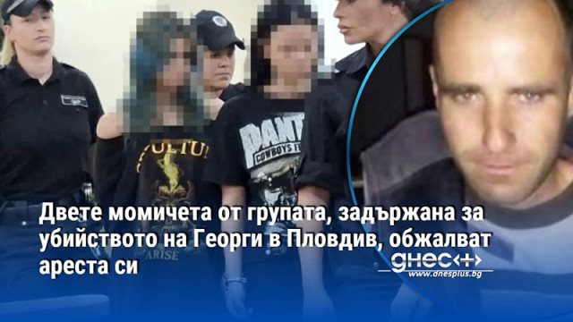 Двете момичета от групата, задържана за убийството на Георги в Пловдив, обжалват ареста си