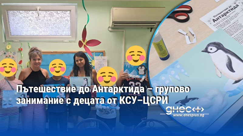 Пътешествие до Антарктида – групово занимание с децата от КСУ–ЦСРИ