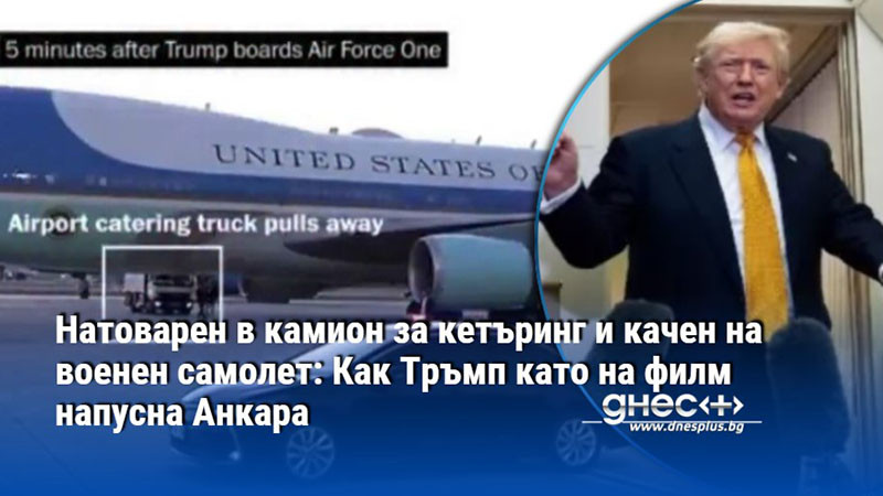 Натоварен в камион за кетъринг и качен на военен самолет: Как Тръмп като на филм напусна Анкара