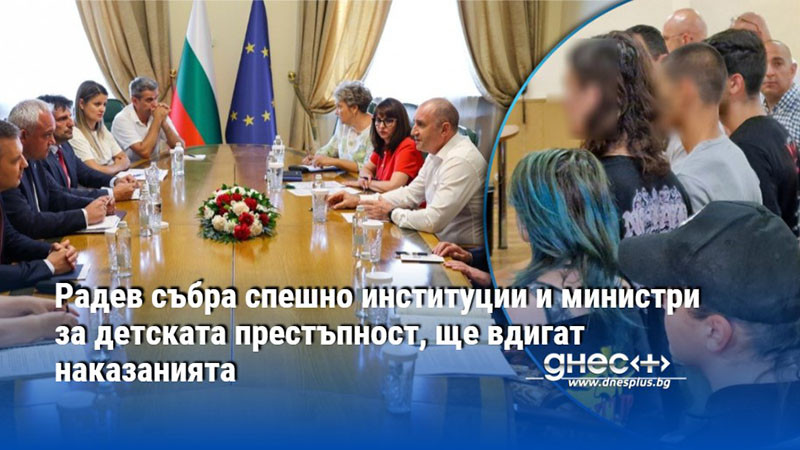 Радев събра спешно институции и министри за детската престъпност, ще вдигат наказанията