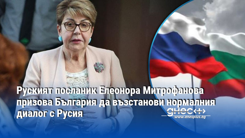Руският посланик Елеонора Митрофанова призова България да възстанови нормалния диалог с Русия