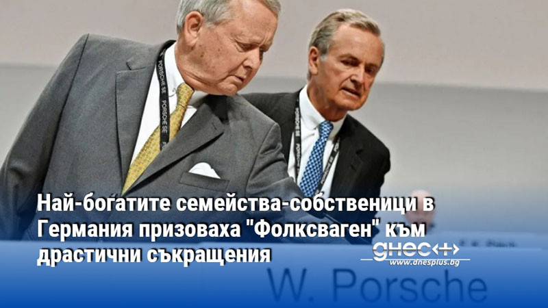 Най-богатите семейства-собственици в Германия призоваха "Фолксваген" към драстични съкращения