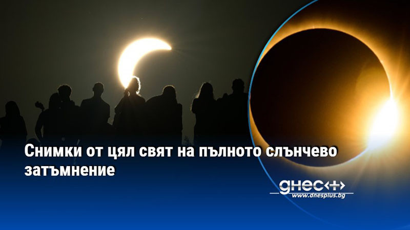 Снимки от цял свят на пълното слънчево затъмнение