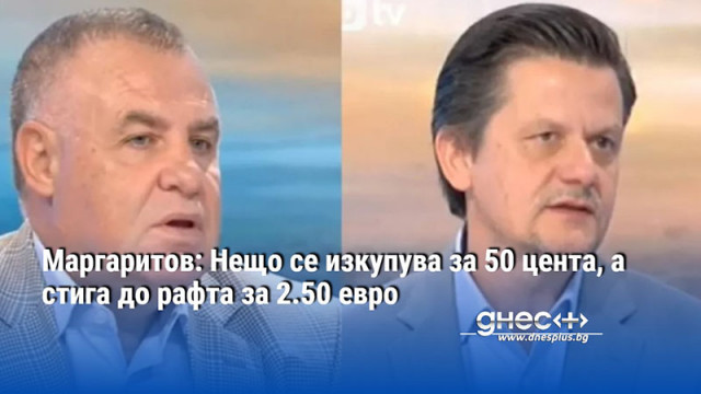 Маргаритов: Нещо се изкупува за 50 цента, а стига до рафта за 2.50 евро