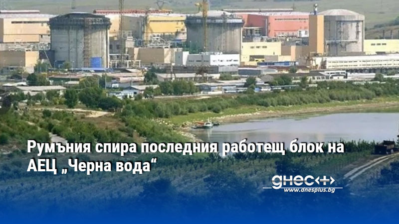 Румъния спира последния работещ блок на АЕЦ „Черна вода“