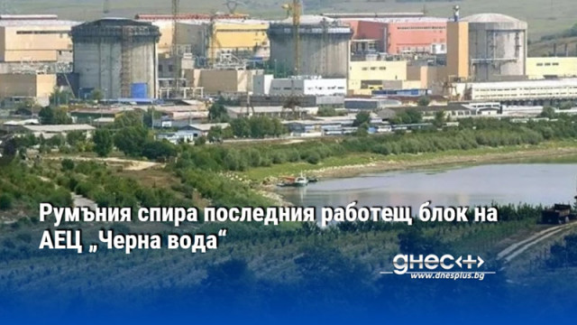 Румъния спира последния работещ блок на АЕЦ „Черна вода“