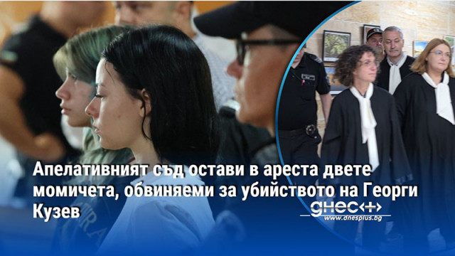 Апелативният съд остави в ареста двете момичета, обвиняеми за убийството на Георги Кузев