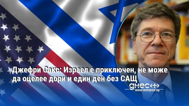 Джефри Сакс: Израел е приключен, не може да оцелее дори и един ден без САЩ