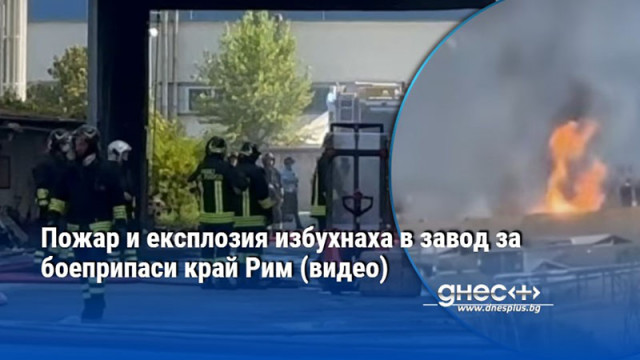 Пожар и експлозия избухнаха в завод за боеприпаси край Рим (видео)
