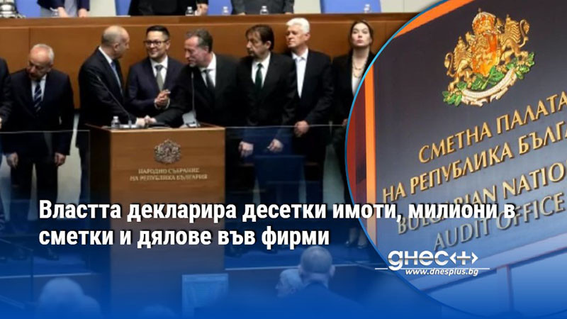 Властта декларира десетки имоти, милиони в сметки и дялове във фирми