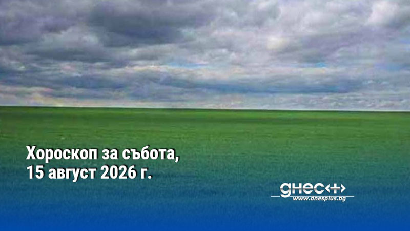Хороскоп за събота, 15 август 2026 г.