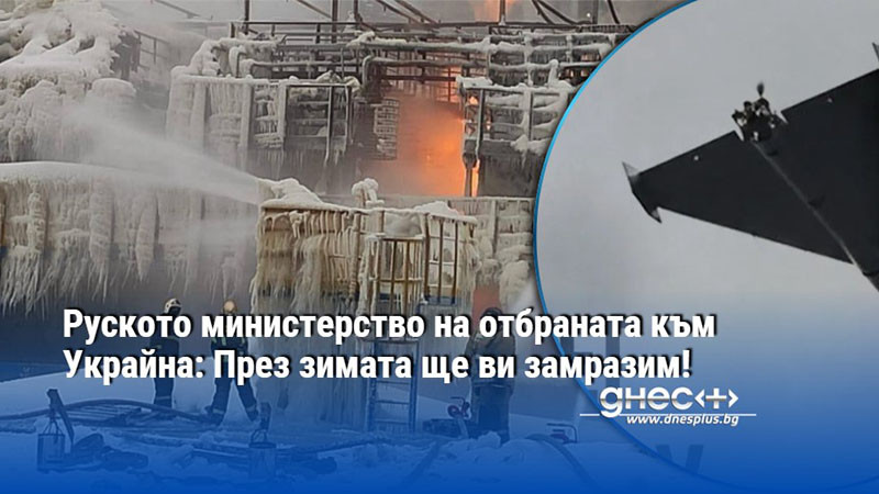 Руското министерство на отбраната към Украйна: През зимата ще ви замразим!