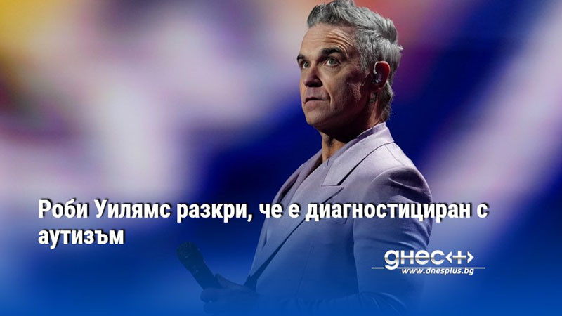 Роби Уилямс разкри, че е диагностициран с аутизъм
