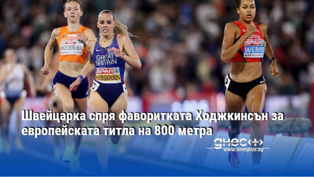 Швейцарка спря фаворитката Ходжкинсън за европейската титла на 800 метра