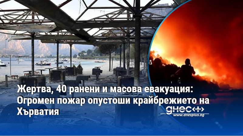 Жертва, 40 ранени и масова евакуация: Огромен пожар опустоши крайбрежието на Хърватия