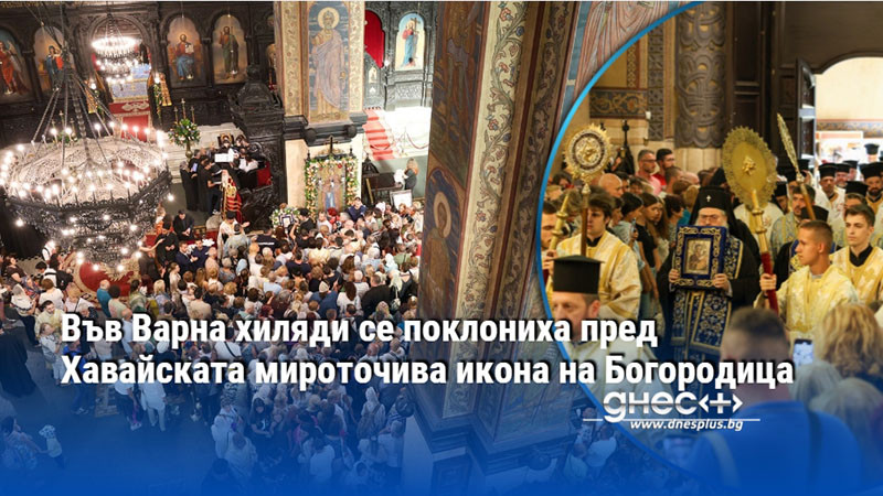 Във Варна хиляди се поклониха пред Хавайската мироточива икона на Богородица