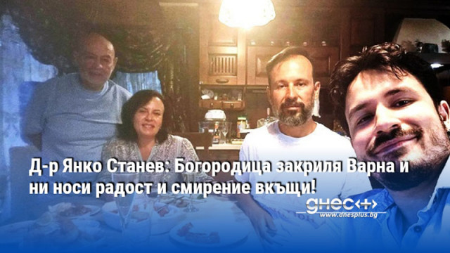 Д-р Янко Станев: Богородица закриля Варна и ни носи радост и смирение вкъщи!