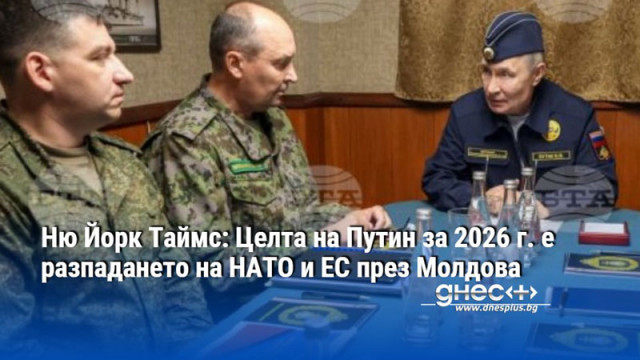 Ню Йорк Таймс: Целта на Путин за 2026 г. е разпадането на НАТО и ЕС през Молдова