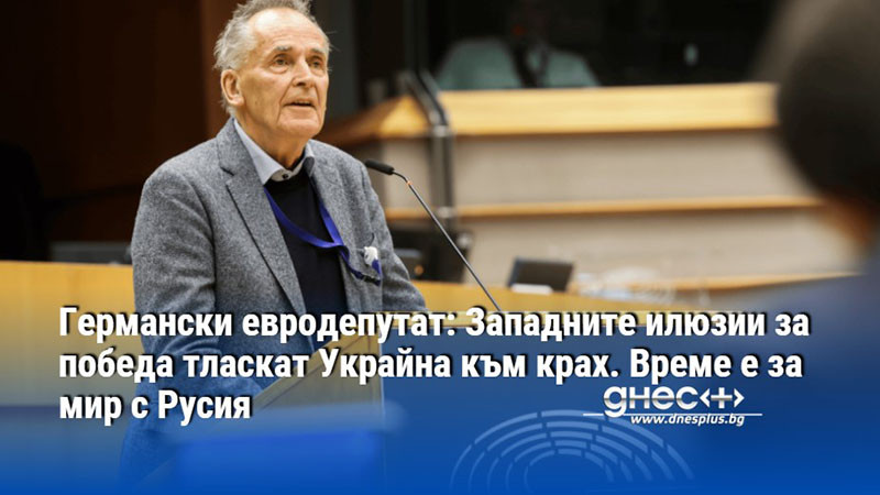 Германски евродепутат: Западните илюзии за победа тласкат Украйна към крах. Време е за мир с Русия