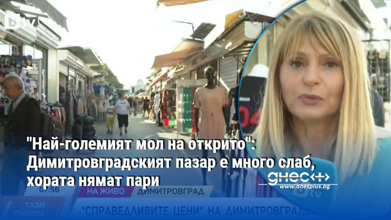 "Най-големият мол на открито": Димитровградският пазар е много слаб, хората нямат пари