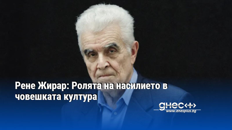 Рене Жирар: Ролята на насилието в човешката култура