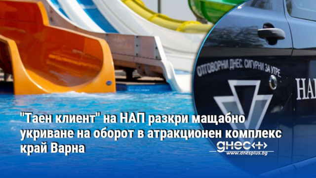 "Таен клиент" на НАП разкри мащабно укриване на оборот в атракционен комплекс край Варна