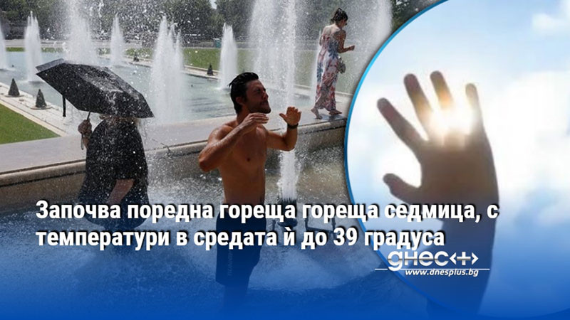 Започва поредна гореща гореща седмица, с температури в средата ѝ до 39 градуса