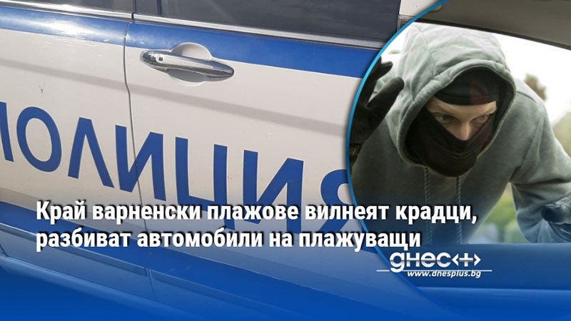 Край варненски плажове вилнеят крадци, разбиват автомобили на плажуващи